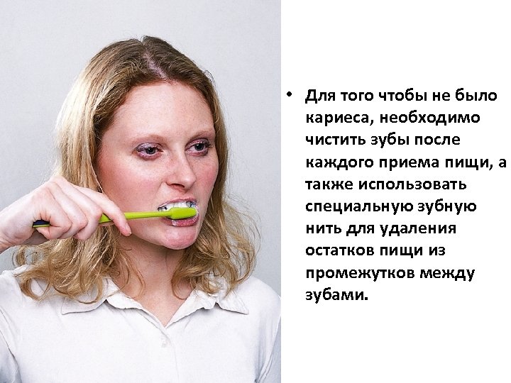  • Для того чтобы не было кариеса, необходимо чистить зубы после каждого приема
