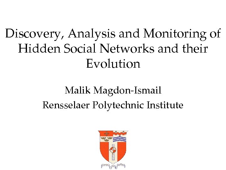 Discovery, Analysis and Monitoring of Hidden Social Networks and their Evolution Malik Magdon-Ismail Rensselaer