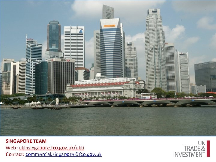 SINGAPORE TEAM Web: ukinsingapore. fco. gov. uk/ukti Contact: commercial. singapore@fco. gov. uk 