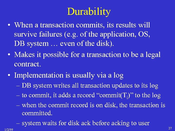 Durability • When a transaction commits, its results will survive failures (e. g. of