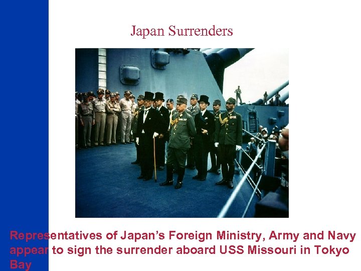  Japan Surrenders Representatives of Japan’s Foreign Ministry, Army and Navy appear to sign