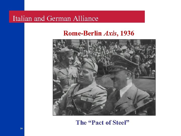  Italian and German Alliance Rome-Berlin Axis, 1936 The “Pact of Steel” 19 