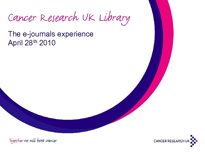 Cancer Research UK Library The e-journals experience April 28 th 2010 