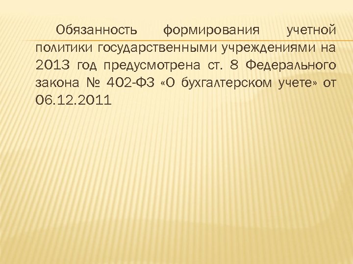 Обязанность формирования учетной политики государственными учреждениями на 2013 год предусмотрена ст. 8 Федерального закона