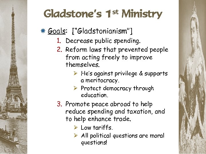 Gladstone’s 1 st Ministry Goals: [“Gladstonianism”] 1. Decrease public spending. 2. Reform laws that