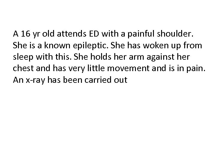 A 16 yr old attends ED with a painful shoulder. She is a known