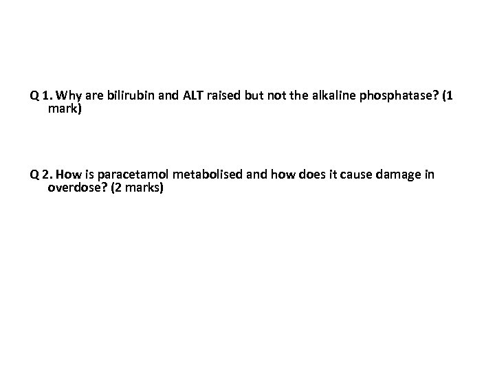 Q 1. Why are bilirubin and ALT raised but not the alkaline phosphatase? (1