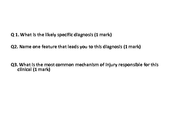Q 1. What is the likely specific diagnosis (1 mark) Q 2. Name one