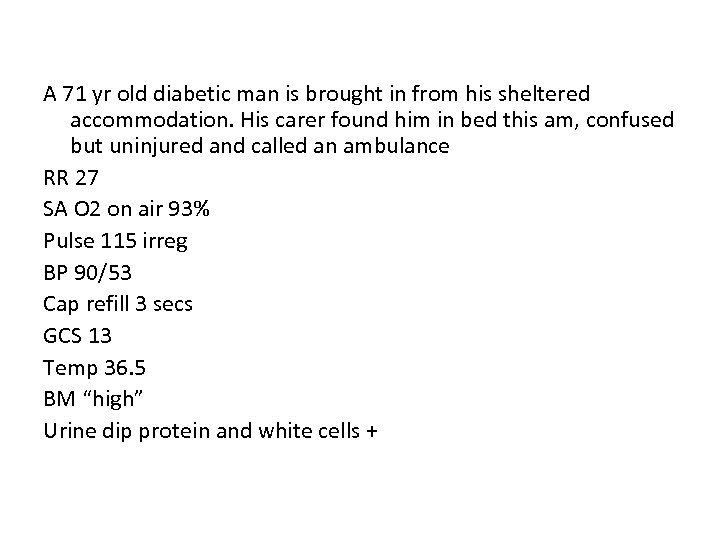 A 71 yr old diabetic man is brought in from his sheltered accommodation. His
