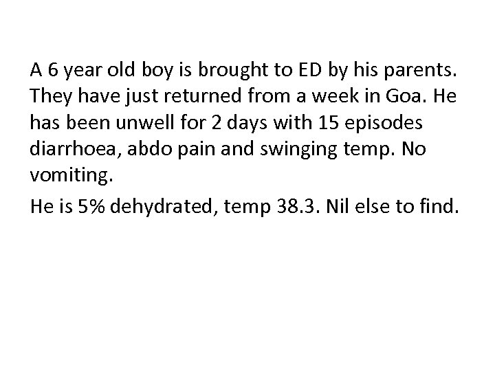 A 6 year old boy is brought to ED by his parents. They have
