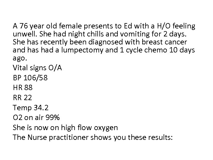 A 76 year old female presents to Ed with a H/O feeling unwell. She