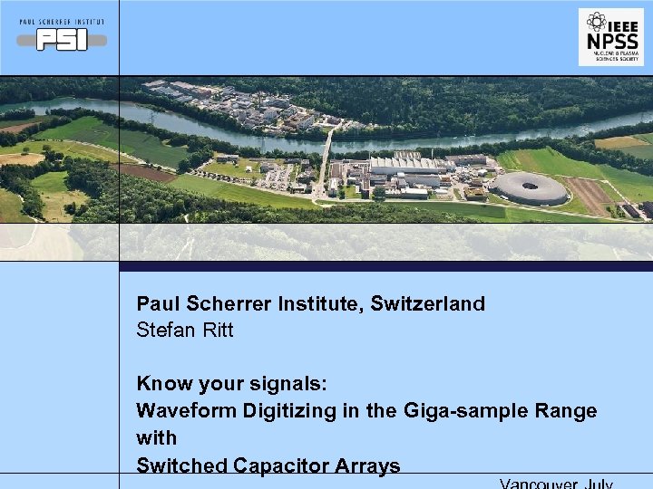 Paul Scherrer Institute, Switzerland Stefan Ritt Know your signals: Waveform Digitizing in the Giga-sample