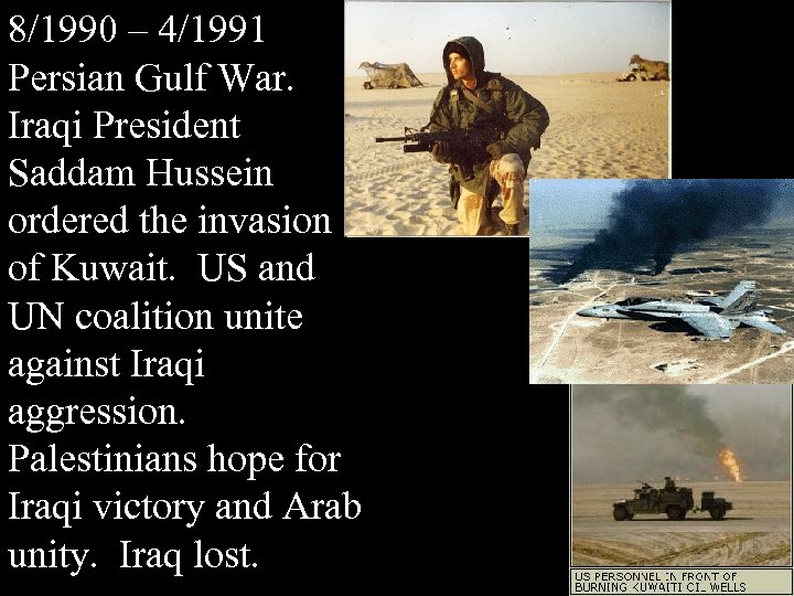 8/1990 – 4/1991 Persian Gulf War. Iraqi President Saddam Hussein ordered the invasion of