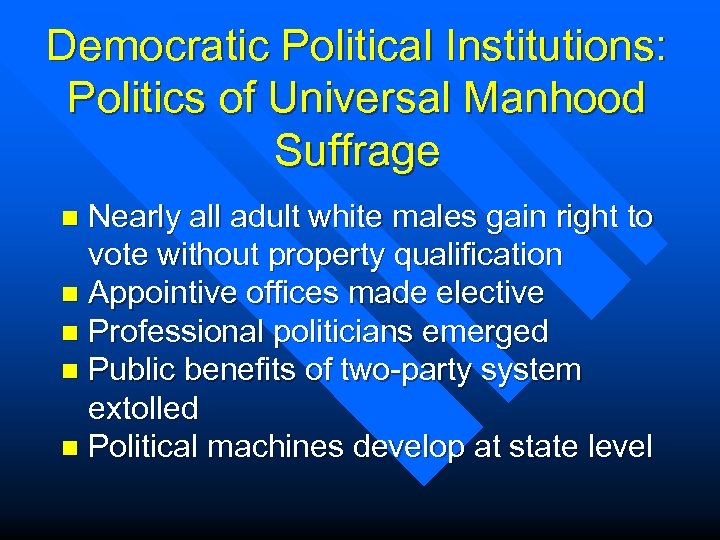 Democratic Political Institutions: Politics of Universal Manhood Suffrage Nearly all adult white males gain