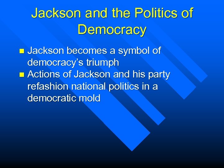 Jackson and the Politics of Democracy Jackson becomes a symbol of democracy’s triumph n