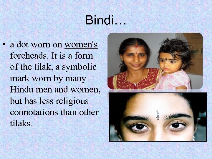 Bindi… • a dot worn on women's foreheads. It is a form of the