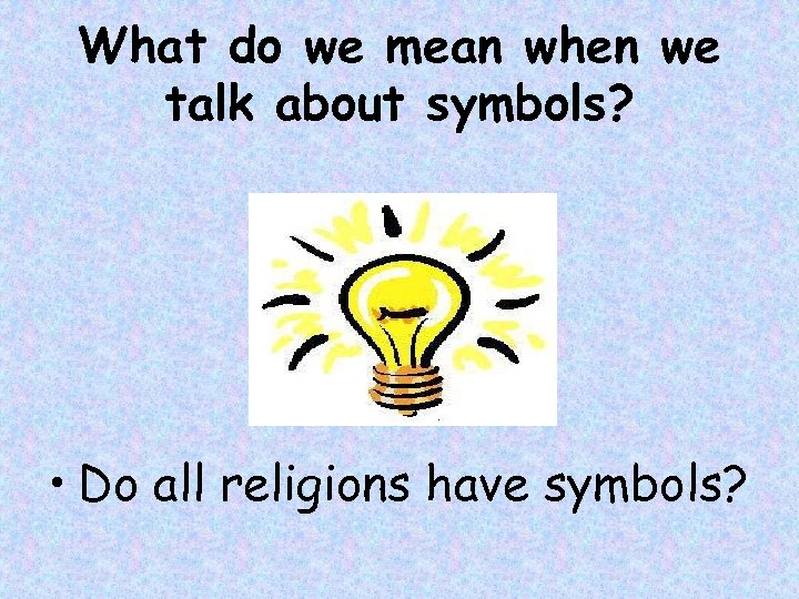 What do we mean when we talk about symbols? • Do all religions have