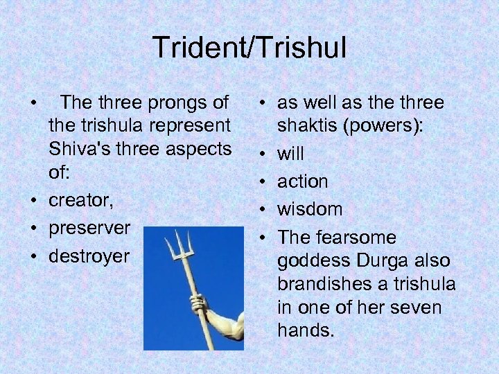 Trident/Trishul • The three prongs of the trishula represent Shiva's three aspects of: •