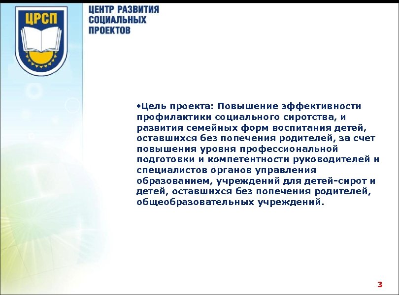  • Цель проекта: Повышение эффективности профилактики социального сиротства, и развития семейных форм воспитания