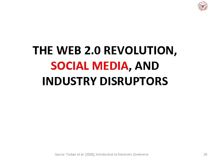 THE WEB 2. 0 REVOLUTION, SOCIAL MEDIA, AND INDUSTRY DISRUPTORS Source: Turban et al.