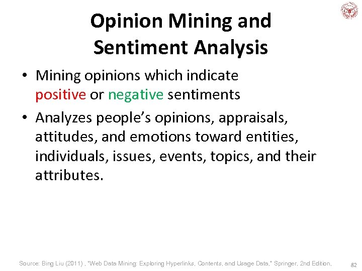 Opinion Mining and Sentiment Analysis • Mining opinions which indicate positive or negative sentiments