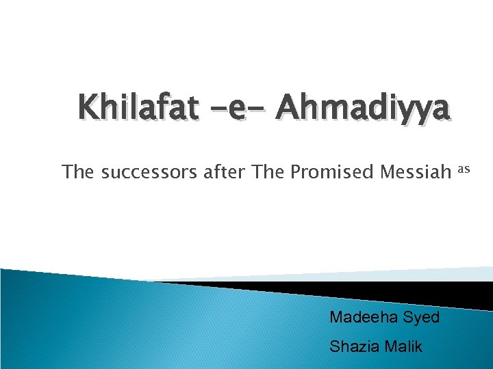 Khilafat -e- Ahmadiyya The successors after The Promised Messiah Madeeha Syed Shazia Malik as