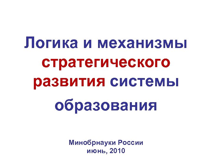 Логика и механизмы стратегического развития системы образования Минобрнауки России июнь, 2010 