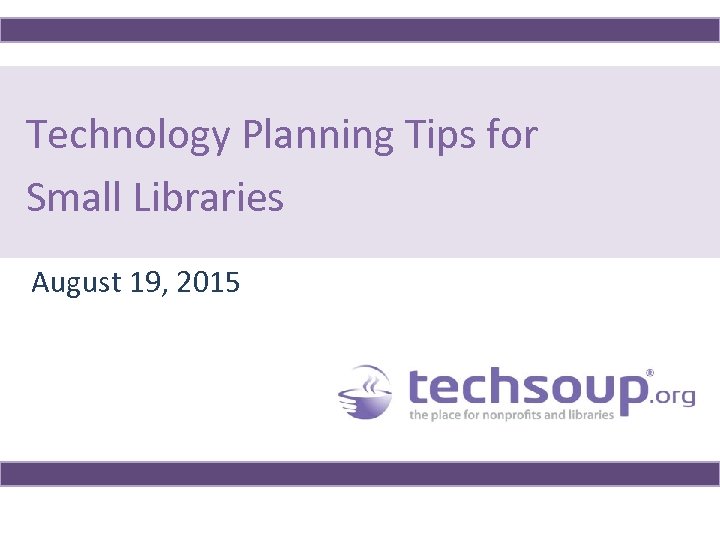 Technology Planning Tips for Small Libraries August 19, 2015 