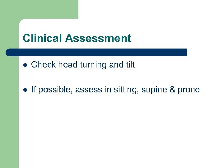 Clinical Assessment l Check head turning and tilt l If possible, assess in sitting,