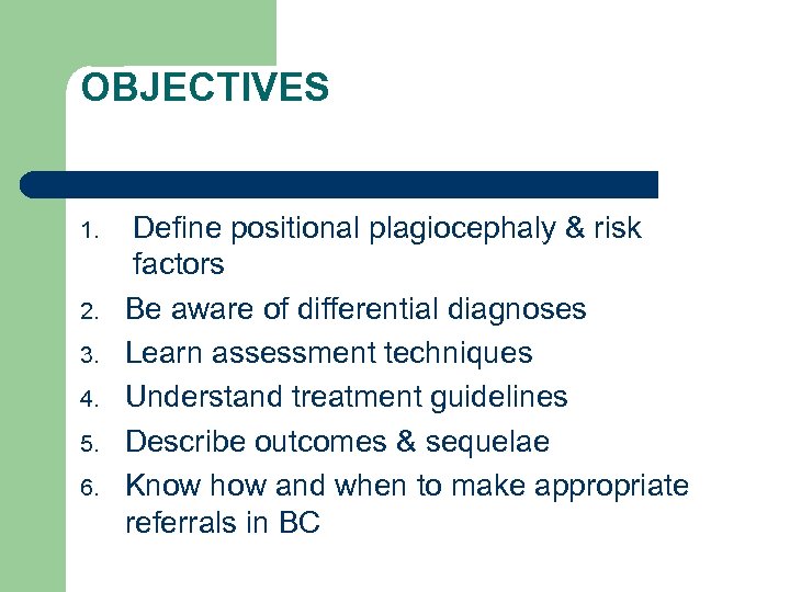 OBJECTIVES 1. 2. 3. 4. 5. 6. Define positional plagiocephaly & risk factors Be