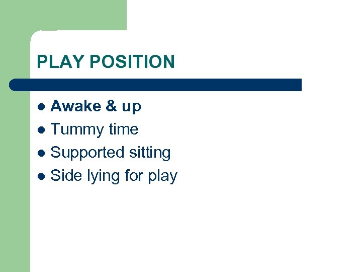 PLAY POSITION Awake & up l Tummy time l Supported sitting l Side lying