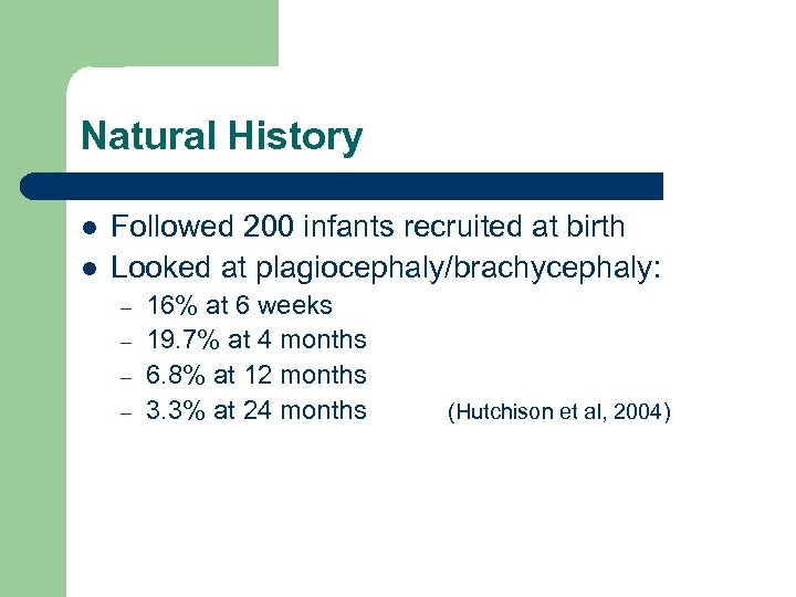 Natural History l l Followed 200 infants recruited at birth Looked at plagiocephaly/brachycephaly: –