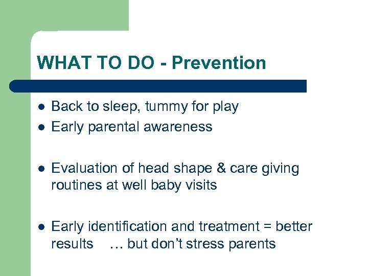 WHAT TO DO - Prevention l l Back to sleep, tummy for play Early