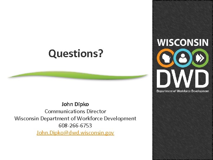 Questions? John Dipko Communications Director Wisconsin Department of Workforce Development 608 -266 -6753 John.