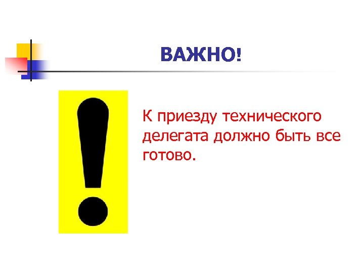 ВАЖНО! К приезду технического делегата должно быть все готово. 