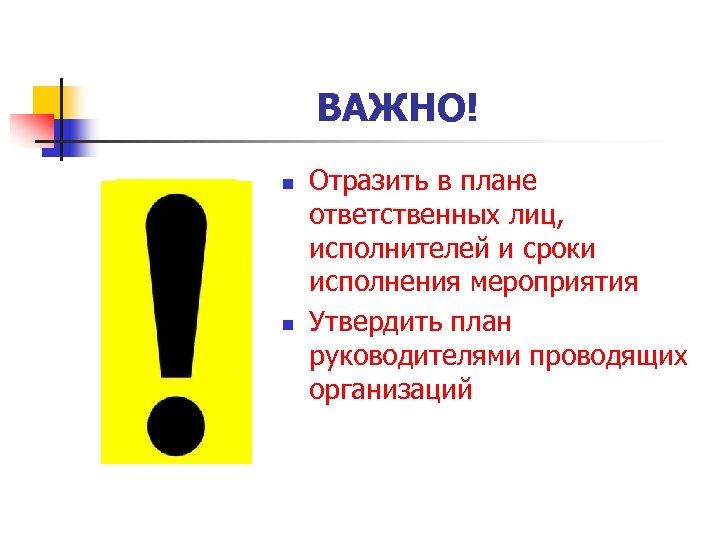 ВАЖНО! n n Отразить в плане ответственных лиц, исполнителей и сроки исполнения мероприятия Утвердить