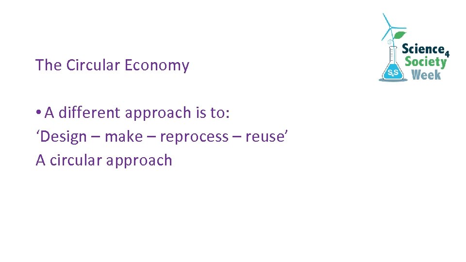 The Circular Economy • A different approach is to: ‘Design – make – reprocess