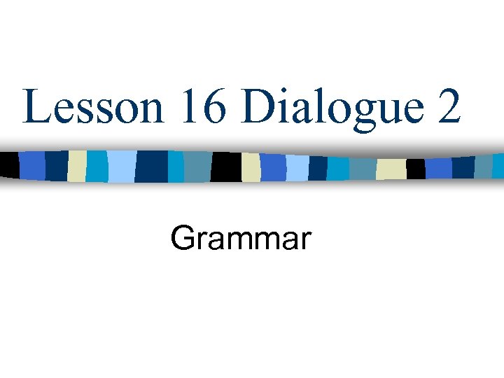 Lesson 16 Dialogue 2 Grammar 