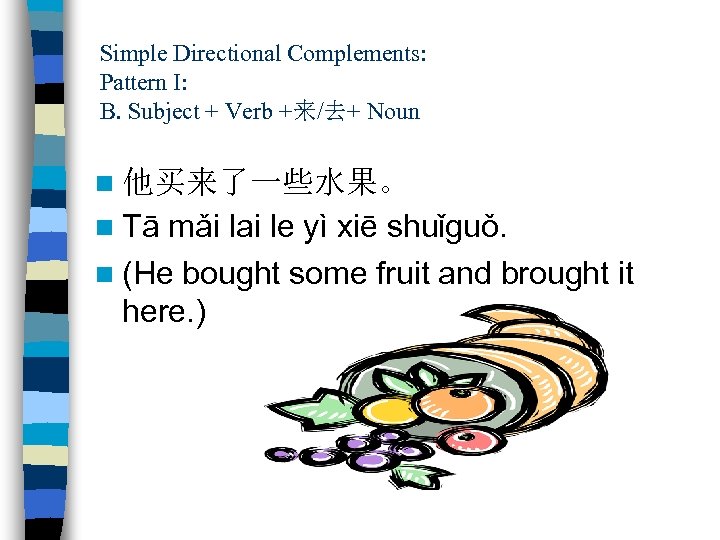 Simple Directional Complements: Pattern I: B. Subject + Verb +来/去+ Noun n 他买来了一些水果。 n
