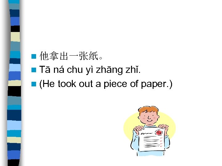 n 他拿出一张纸。 n Tā ná chu yì zhāng zhǐ. n (He took out a