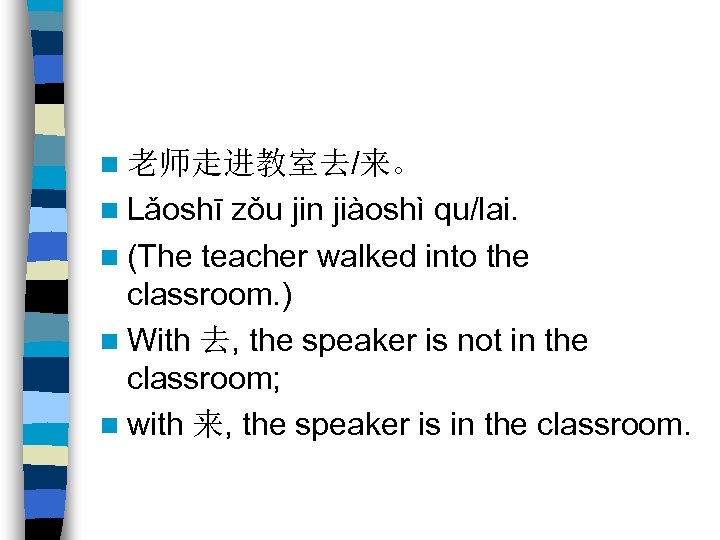 n 老师走进教室去/来。 n Lǎoshī zǒu jin jiàoshì qu/lai. n (The teacher walked into the