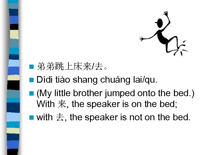 n 弟弟跳上床来/去。 n Dìdi tiào shang chuáng lai/qu. n (My little brother jumped onto
