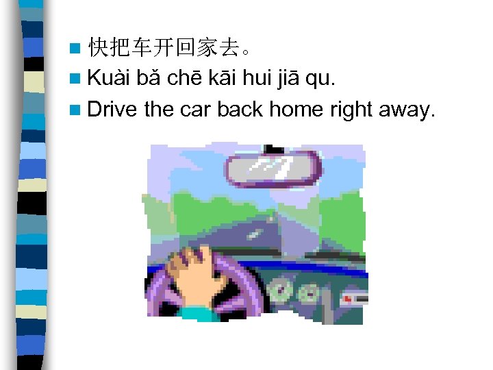 n 快把车开回家去。 n Kuài bǎ chē kāi hui jiā qu. n Drive the car