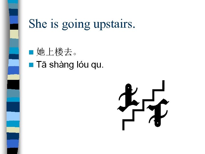 She is going upstairs. n 她上楼去。 n Tā shàng lóu qu. 