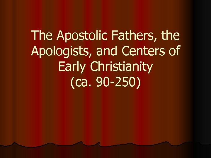 The Apostolic Fathers, the Apologists, and Centers of Early Christianity (ca. 90 -250) 