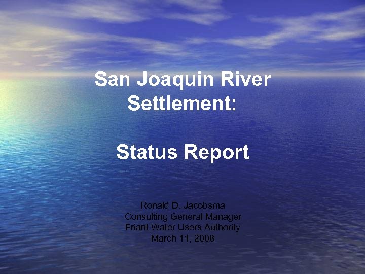 San Joaquin River Settlement: Status Report Ronald D. Jacobsma Consulting General Manager Friant Water