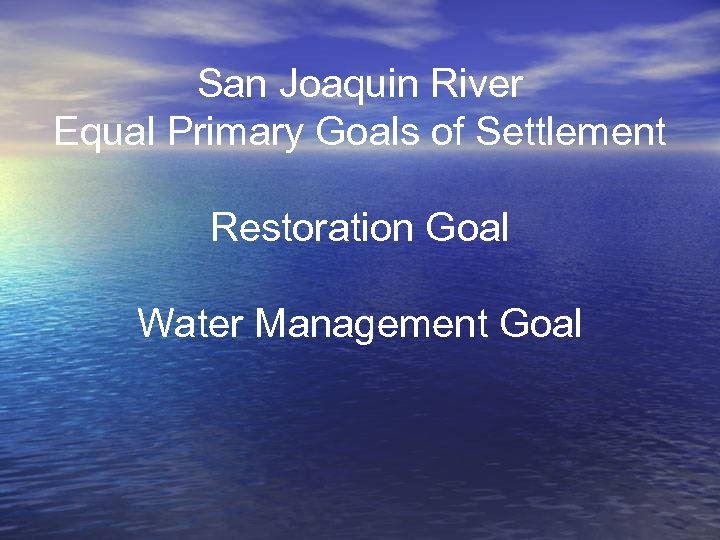 San Joaquin River Equal Primary Goals of Settlement Restoration Goal Water Management Goal 