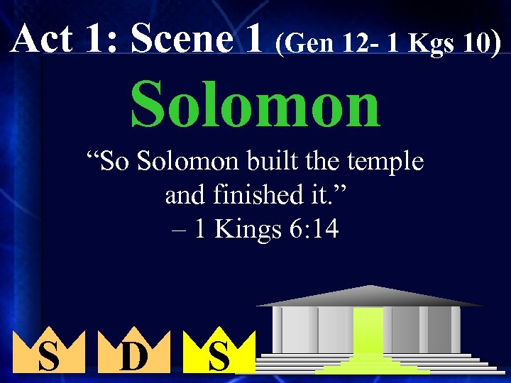 Act 1: Scene 1 (Gen 12 - 1 Kgs 10) Solomon “So Solomon built