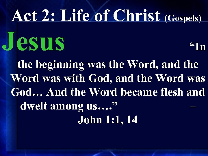Act 2: Life of Christ (Gospels) Jesus “In the beginning was the Word, and