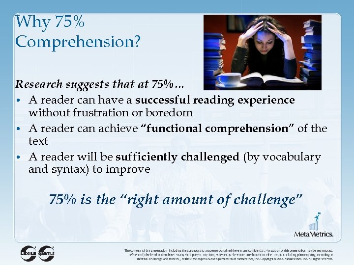 Why 75% Comprehension? Research suggests that at 75%… • A reader can have a